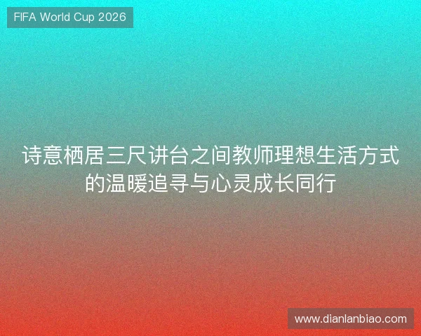 诗意栖居三尺讲台之间教师理想生活方式的温暖追寻与心灵成长同行